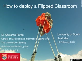 PictcorrectFlickr
How to deploy a Flipped Classroom
University of South
Australia
19 February 2014
Dr Abelardo Pardo
School of Electrical and Information Engineering
The University of Sydney
slideshare.net/abelardo_pardo
(@abelardopardo)
 