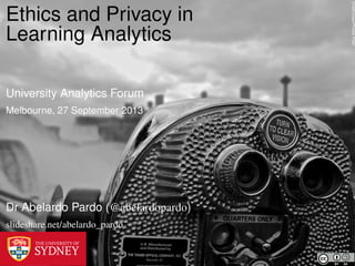 ChadCooperPhotosFlickr
Ethics and Privacy in
Learning Analytics
University Analytics Forum
Melbourne, 27 September 2013
Dr Abelardo Pardo (@abelardopardo)
slideshare.net/abelardo_pardo
 