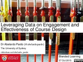 JessKKent1Flickr
Leveraging Data on Engagement and
Effectiveness of Course Design
Blended Learning
27 Oct 2015
Dr Abelardo Pardo (@abelardopardo)
The University of Sydney
slideshare.net/abelardo_pardo
 