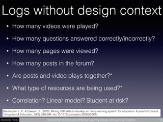 Abelardo Pardo Articulating the Connection Between Learning Design and Learning Analytics 14
Logs without design context
•...