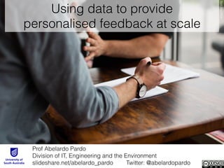 Using data to provide
personalised feedback at scale
Prof Abelardo Pardo 
Division of IT, Engineering and the Environment
slideshare.net/abelardo_pardo Twitter: @abelardopardo
NickMacMillan
 