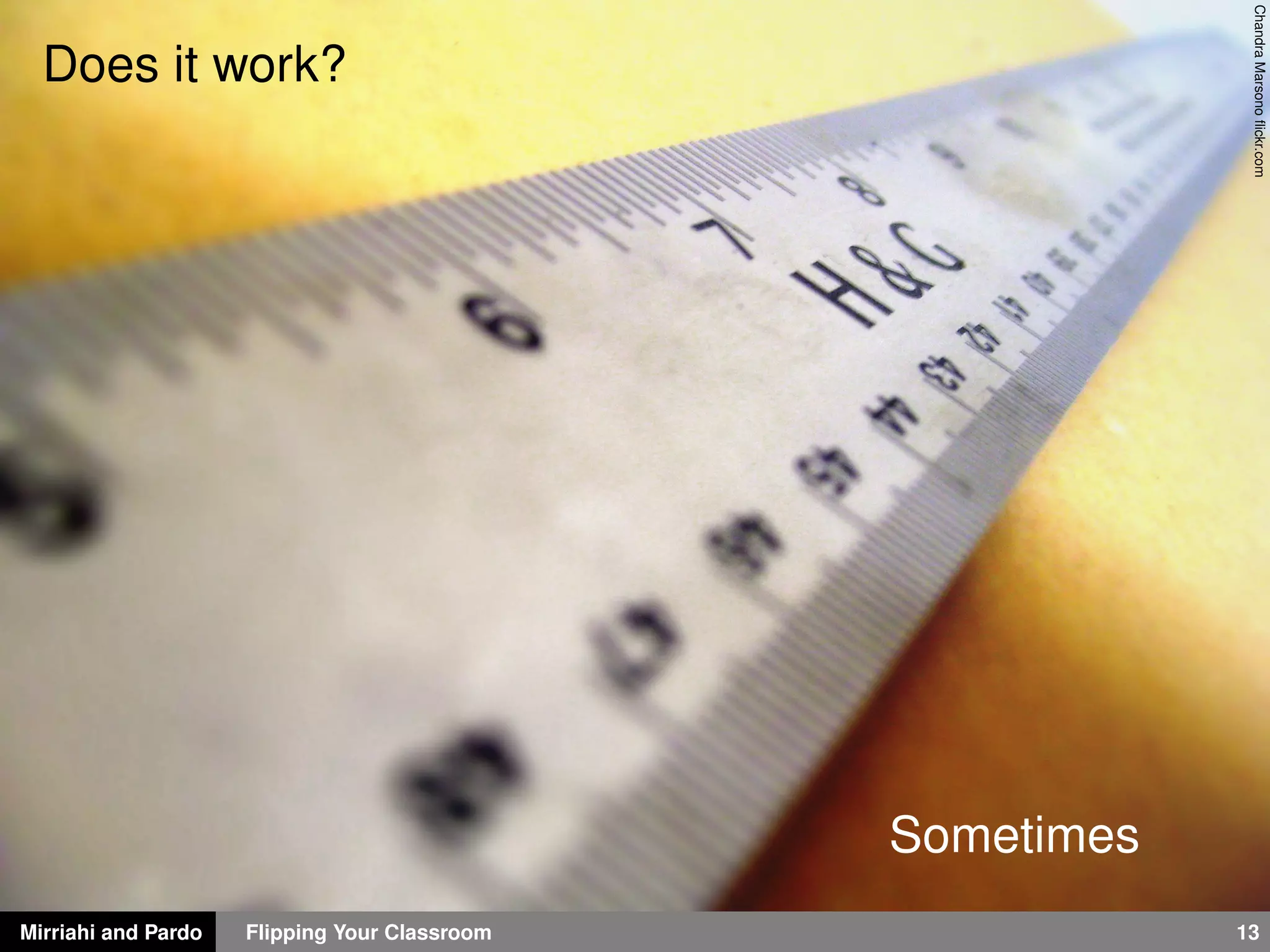 Mirriahi and Pardo Flipping Your Classroom 13
ChandraMarsonoﬂickr.com
Does it work?
Sometimes
 