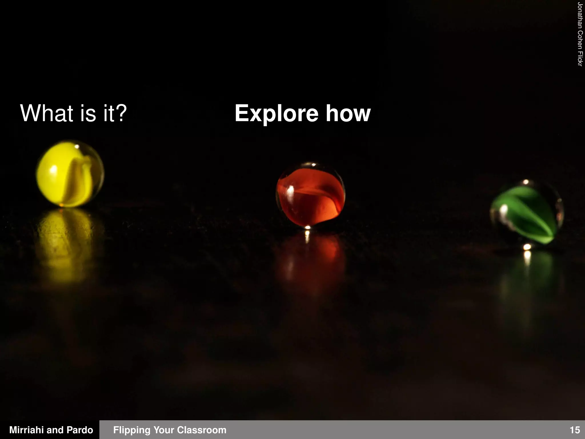 Mirriahi and Pardo Flipping Your Classroom 15
JonathanCohenFlickr
What is it? Explore how
 