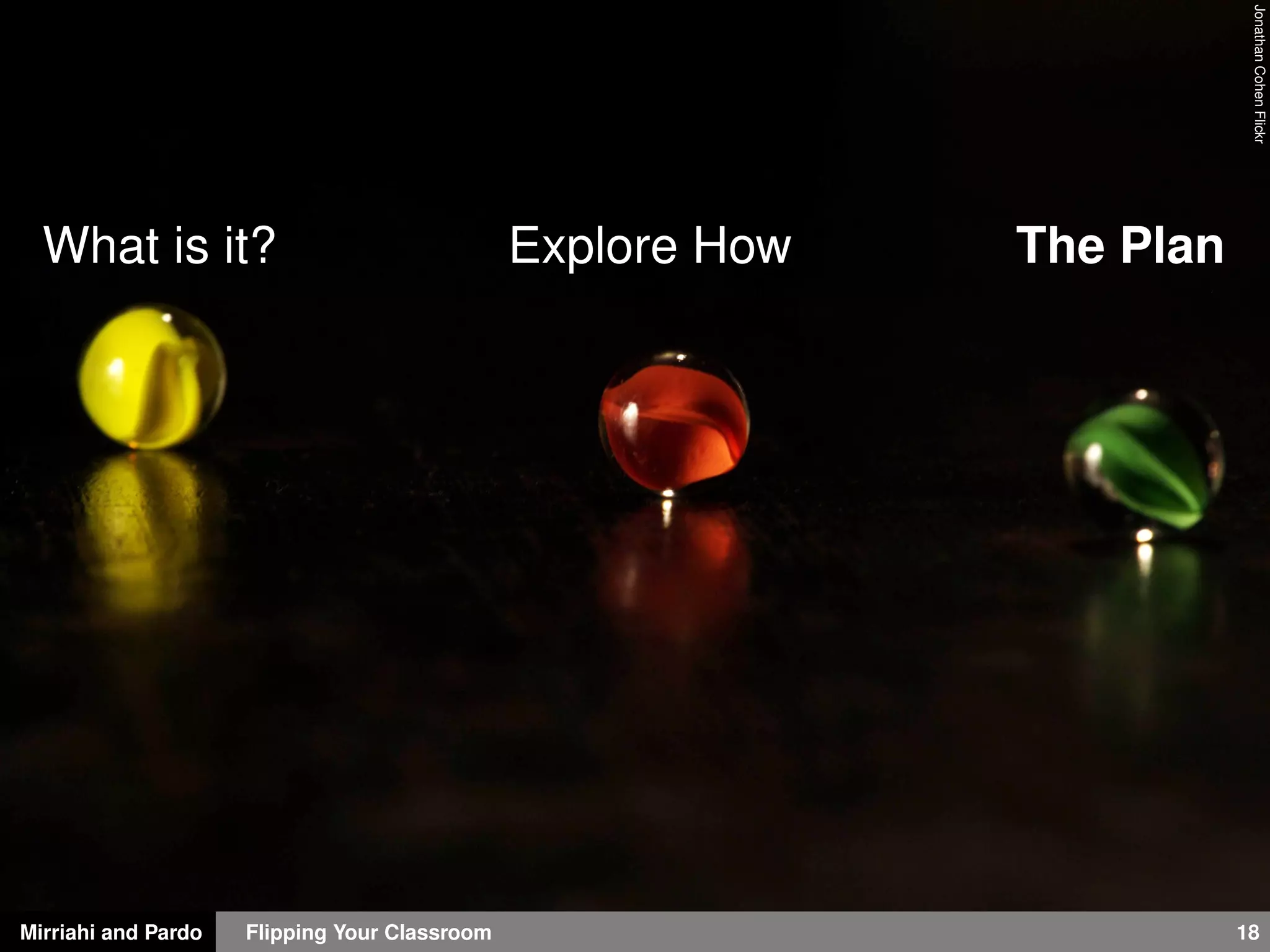 Mirriahi and Pardo Flipping Your Classroom 18
JonathanCohenFlickr
What is it? Explore How The Plan
 