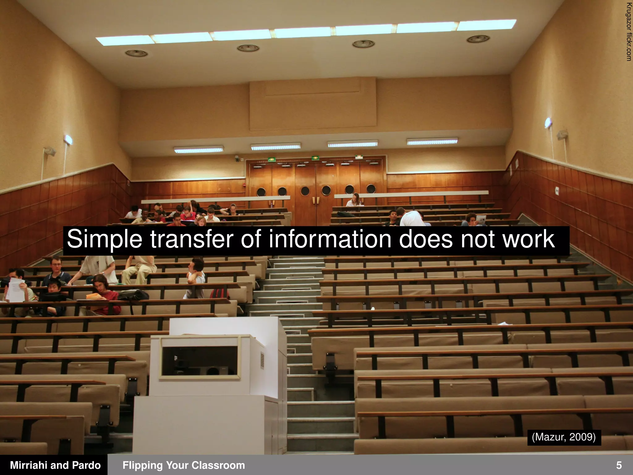 Mirriahi and Pardo Flipping Your Classroom 5
Krugazorﬂickr.com
(Mazur, 2009)
Simple transfer of information does not work
 