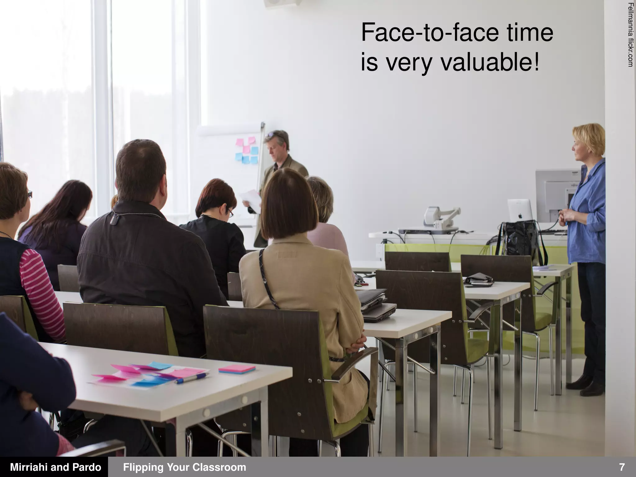 Mirriahi and Pardo Flipping Your Classroom 7
Fellmanniaﬂickr.com
Face-to-face time
is very valuable!
 