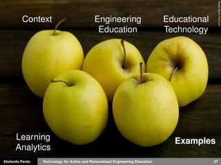 Abelardo Pardo Technology for Active and Personalised Engineering Education 27
TristanMartinﬂickr.com
Context Engineering
Education
Educational
Technology
Learning
Analytics
Examples
 