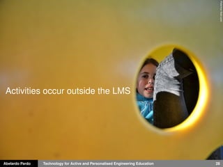 Abelardo Pardo Technology for Active and Personalised Engineering Education 28
Flickrmorﬂickr.com
Activities occur outside the LMS
 