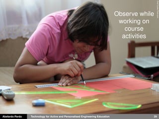 Abelardo Pardo Technology for Active and Personalised Engineering Education 29
ChefCookeFlickr.com
Observe while
working on
course
activities
 