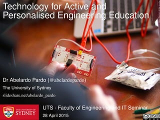 RachelWente-ChaneyFlickr
Technology for Active and
Personalised Engineering Education
UTS - Faculty of Engineering and IT Seminar
28 April 2015
Dr Abelardo Pardo (@abelardopardo)
The University of Sydney
slideshare.net/abelardo_pardo
 
