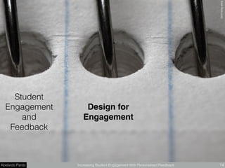 Abelardo Pardo Increasing Student Engagement With Personalised Feedback 14
Student
Engagement
and
Feedback
Design for
Engagement
theilrﬂickr.com
 