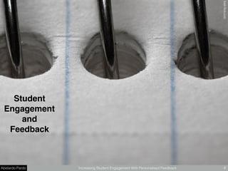 Abelardo Pardo Increasing Student Engagement With Personalised Feedback 4
Student
Engagement
and
Feedback
theilrﬂickr.com
 