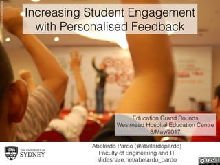 Abelardo Pardo (@abelardopardo) 
Faculty of Engineering and IT
slideshare.net/abelardo_pardo
Increasing Student Engagement
with Personalised Feedback
IkhlasulAmalﬂickr.com
Education Grand Rounds
Westmead Hospital Education Centre
8/May/2017
 