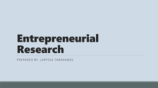 Entrepreneurial
Research
PREPARED BY: LARYSSA TABARANZA
 