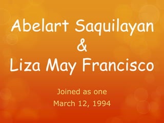 Abelart Saquilayan
        &
Liza May Francisco
     Joined as one
     March 12, 1994
 
