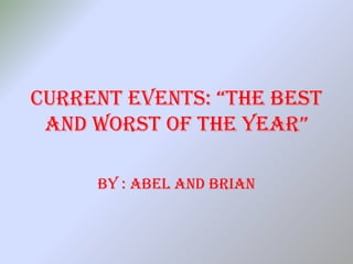 CurrEnt EvEnts: “thE BEst
 AnD worst oF thE yEAr”

     BY : Abel And Brian
 