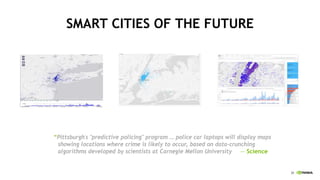 30
SMART CITIES OF THE FUTURE
“Pittsburgh's "predictive policing" program … police car laptops will display maps
showing locations where crime is likely to occur, based on data-crunching
algorithms developed by scientists at Carnegie Mellon University — Science
 