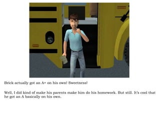 Brick actually got an A+ on his own! Sweetness! Well, I did kind of make his parents make him do his homework. But still. It’s cool that he got an A basically on his own.  