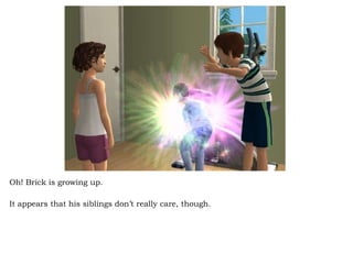 Oh! Brick is growing up. It appears that his siblings don’t really care, though.  