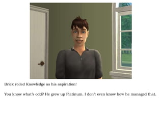 Brick rolled Knowledge as his aspiration! You know what’s odd? He grew up Platinum. I don’t even know how he managed that.  