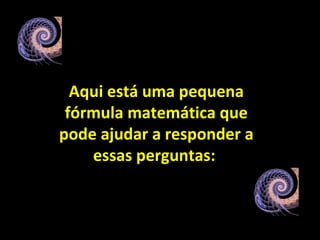 Aqui está uma pequena fórmula matemática que pode ajudar a responder a essas perguntas:   