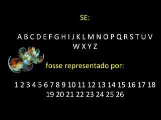 SE: A B C D E F G H I J K L M N O P Q R S T U V W X Y Z fosse representado por: 1 2 3 4 5 6 7 8 9 10 11 12 13 14 15 16 17 18 19 20 21 22 23 24 25 26 
