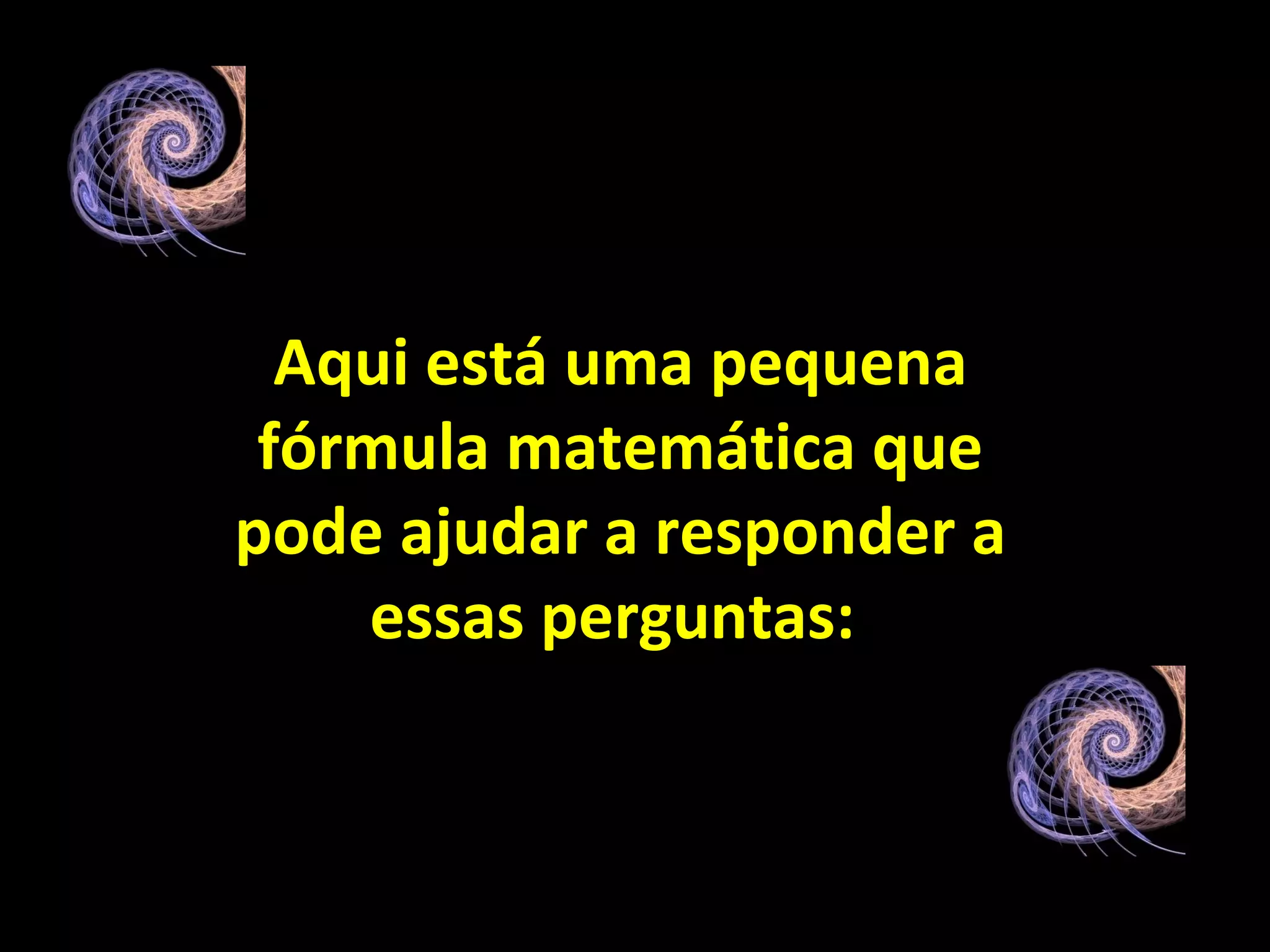 Aqui está uma pequena fórmula matemática que pode ajudar a responder a essas perguntas:   