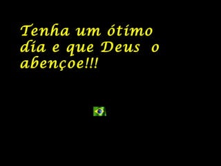 Tenha um ótimo dia e que Deus o abençoe!!! 
