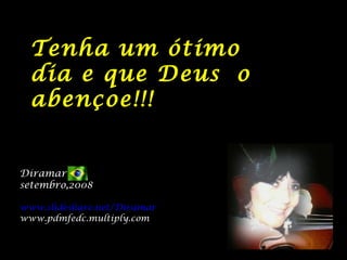 Tenha um ótimo
  dia e que Deus o
  abençoe!!!


Diramar
setembro,2008

www.slideshare.net/Diramar
www.pdmfedc.multiply.com
 