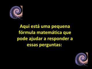 Aqui está uma pequena
fórmula matemática que
pode ajudar a responder a
essas perguntas:
 
