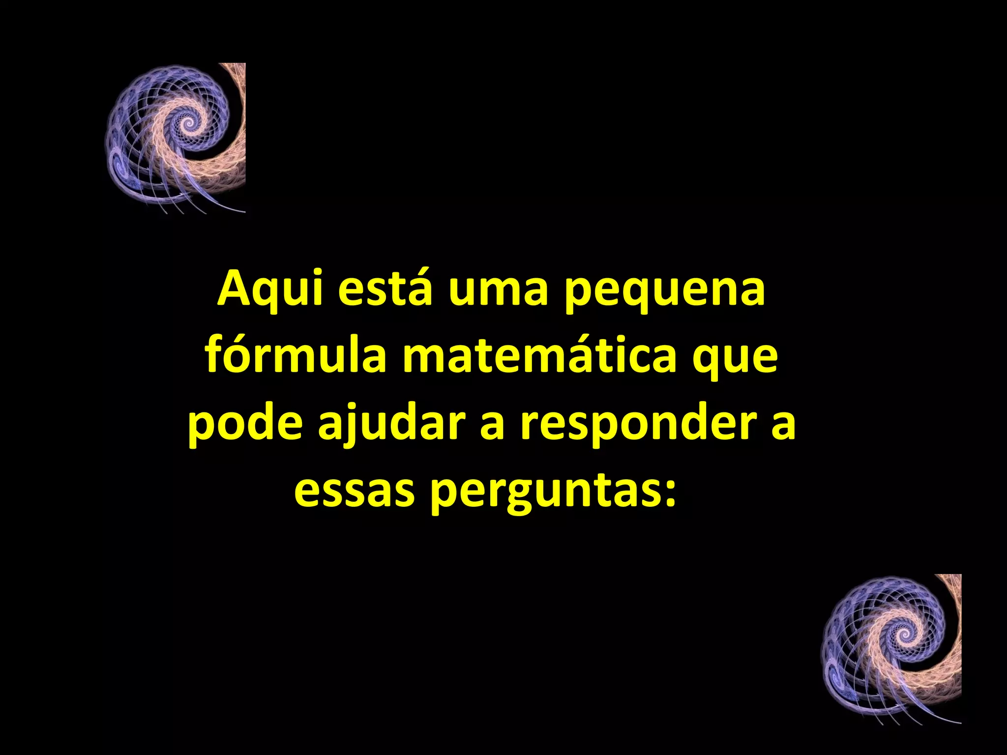 Aqui está uma pequena fórmula matemática que pode ajudar a responder a essas perguntas:   