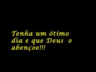 Tenha um ótimo
dia e que Deus o
abençoe!!!
 