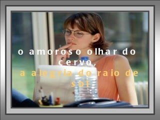 o amoroso olhar do cervo, a alegria do raio de sol 