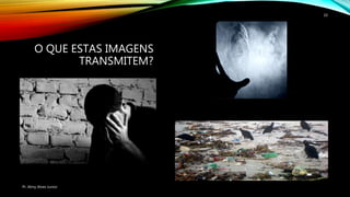 O QUE ESTAS IMAGENS
TRANSMITEM?
Pr. Almy Alves Junior
10
 