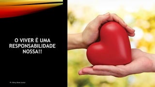 O VIVER É UMA
RESPONSABILIDADE
NOSSA!!
Pr. Almy Alves Junior
6
 