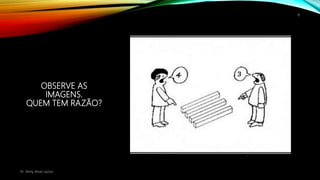 OBSERVE AS
IMAGENS.
QUEM TEM RAZÃO?
Pr. Almy Alves Junior
8
 