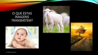 O QUE ESTAS
IMAGENS
TRANSMITEM?
Pr. Almy Alves Junior
9
 