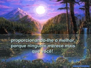 proporcionando-lhe o melhor,
porque ninguém merece mais
         que você!
 