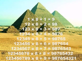 1 x 8 + 1 = 9 12 x 8 + 2 = 98 123 x 8 + 3 = 987 1234 x 8 + 4 = 9876 12345 x 8 + 5 = 98765 123456 x 8 + 6 = 987654 1234567 x 8 + 7 = 9876543 12345678 x 8 + 8 = 98765432  123456789 x 8 + 9 = 987654321 