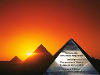 Créditos Formatação: Vinna Mara Magalhães Música: The Mummers’ Dance ( Loreena McKennitt ) Imagem: Internet Contato: vinnamara@yahoo.com.br 