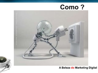 Como ?




Page  15
            A Beleza do Marketing Digital
 