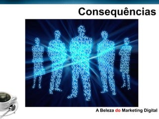 Consequências



            CIBRIDISMO




Page  16
                   A Beleza do Marketing Digital
 