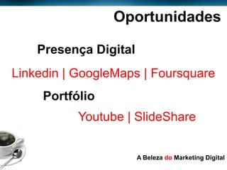 Oportunidades

            Presença Digital
  Linkedin | GoogleMaps | Foursquare
            Portfólio
                  Youtube | SlideShare


Page  17
                               A Beleza do Marketing Digital
 