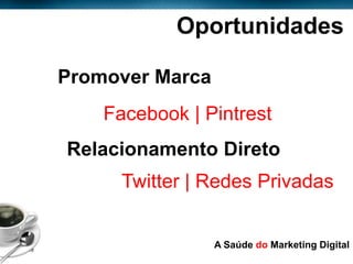 Oportunidades

            Promover Marca
                Facebook | Pintrest
            Relacionamento Direto
                  Twitter | Redes Privadas


Page  18
                             A Saúde do Marketing Digital
 