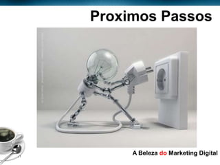 Proximos Passos




Page  21
                 A Beleza do Marketing Digital
 