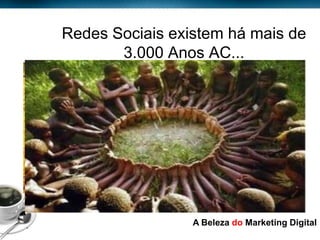 Redes Sociais existem há mais de
                  3.000 Anos AC...




Page  4
                            A Beleza do Marketing Digital
 