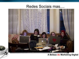 Redes Sociais mas....




Page  5
                      A Beleza do Marketing Digital
 
