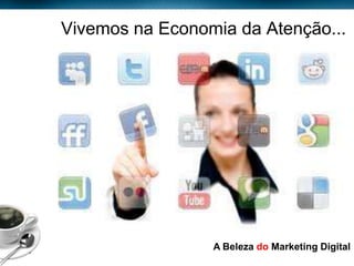 Vivemos na Economia da Atenção...




Page  8
                            A Beleza do Marketing Digital
 