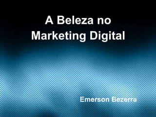 A Beleza no
Marketing Digital




        Emerson Bezerra
 