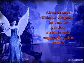 Atrás de cada linha de chegada,  há uma de partida, atrás de cada engano, há outro desafio. LINCOLN FERREIRA 